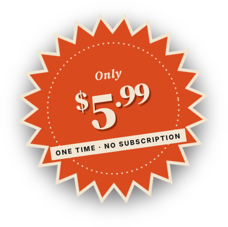 Only $5.99. One time, no subscription.